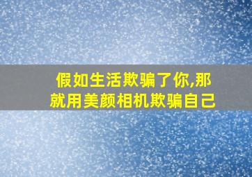 假如生活欺骗了你,那就用美颜相机欺骗自己