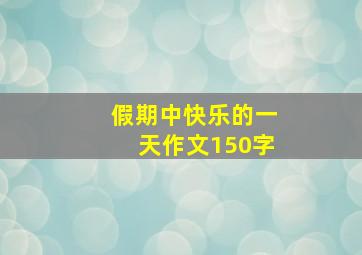 假期中快乐的一天作文150字