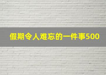 假期令人难忘的一件事500