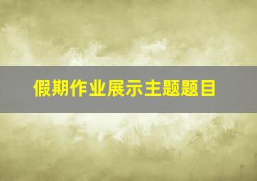 假期作业展示主题题目