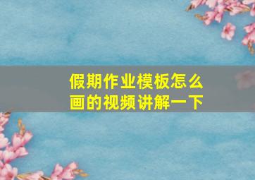 假期作业模板怎么画的视频讲解一下