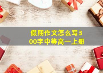 假期作文怎么写300字中等高一上册