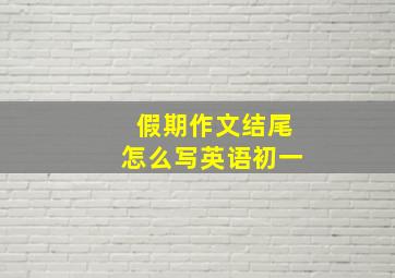 假期作文结尾怎么写英语初一