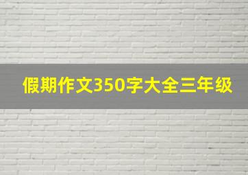 假期作文350字大全三年级