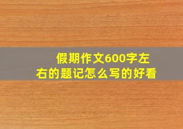 假期作文600字左右的题记怎么写的好看