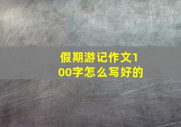 假期游记作文100字怎么写好的