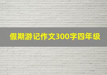 假期游记作文300字四年级