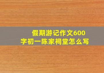 假期游记作文600字初一陈家祠堂怎么写