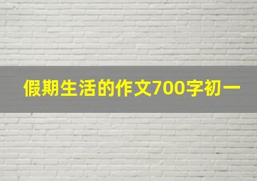 假期生活的作文700字初一