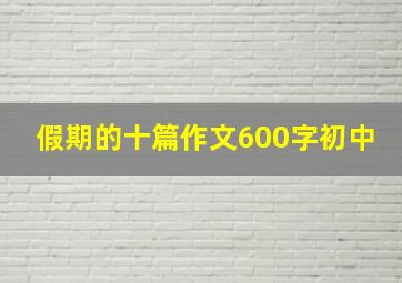 假期的十篇作文600字初中