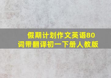 假期计划作文英语80词带翻译初一下册人教版