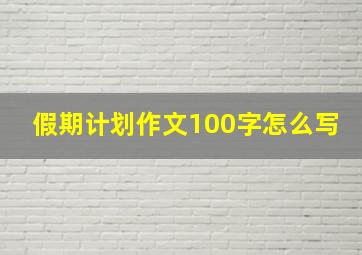 假期计划作文100字怎么写