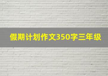 假期计划作文350字三年级