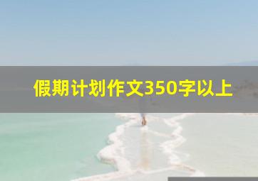 假期计划作文350字以上