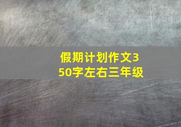 假期计划作文350字左右三年级