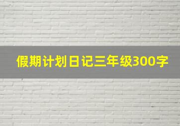 假期计划日记三年级300字