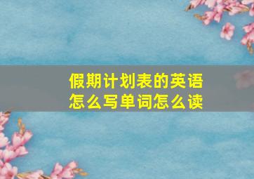 假期计划表的英语怎么写单词怎么读