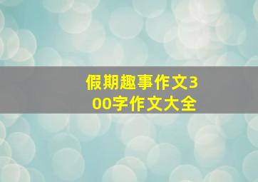 假期趣事作文300字作文大全