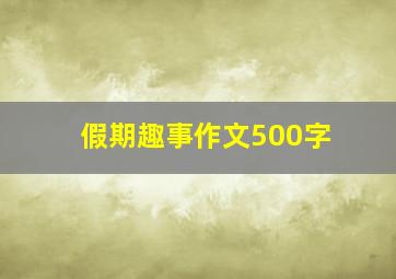 假期趣事作文500字