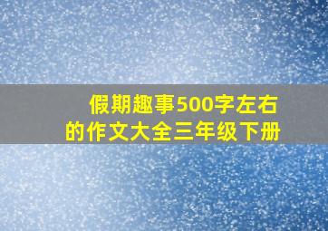 假期趣事500字左右的作文大全三年级下册