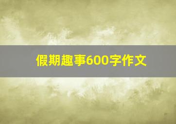 假期趣事600字作文