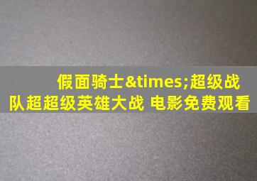 假面骑士×超级战队超超级英雄大战 电影免费观看