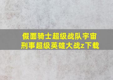 假面骑士超级战队宇宙刑事超级英雄大战z下载