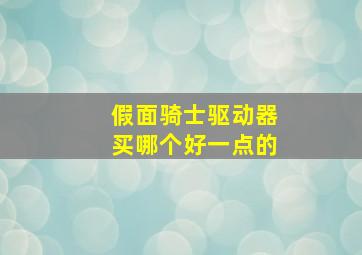 假面骑士驱动器买哪个好一点的