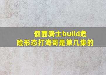 假面骑士build危险形态打海哥是第几集的