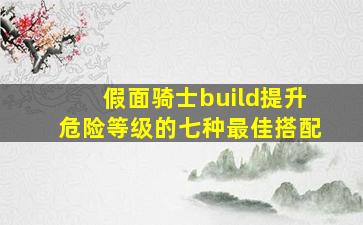 假面骑士build提升危险等级的七种最佳搭配