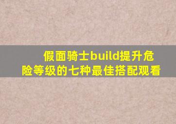 假面骑士build提升危险等级的七种最佳搭配观看