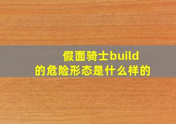 假面骑士build的危险形态是什么样的