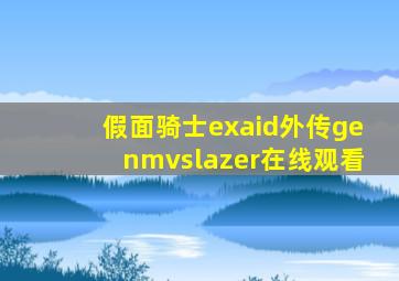 假面骑士exaid外传genmvslazer在线观看