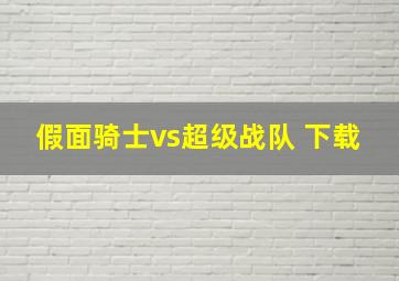 假面骑士vs超级战队 下载