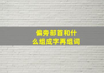 偏旁部首和什么组成字再组词