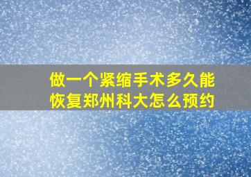 做一个紧缩手术多久能恢复郑州科大怎么预约