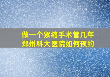 做一个紧缩手术管几年郑州科大医院如何预约