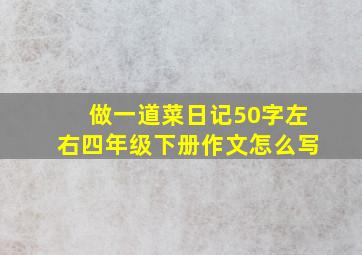 做一道菜日记50字左右四年级下册作文怎么写