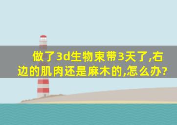 做了3d生物束带3天了,右边的肌肉还是麻木的,怎么办?