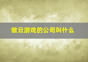 做云游戏的公司叫什么