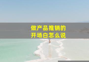 做产品推销的开场白怎么说