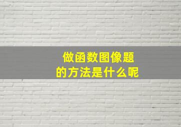 做函数图像题的方法是什么呢