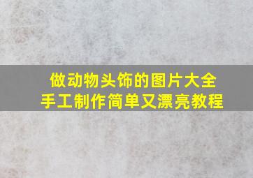 做动物头饰的图片大全手工制作简单又漂亮教程