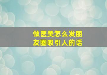 做医美怎么发朋友圈吸引人的话