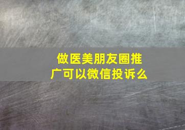 做医美朋友圈推广可以微信投诉么