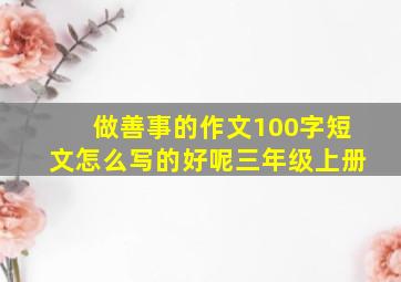 做善事的作文100字短文怎么写的好呢三年级上册