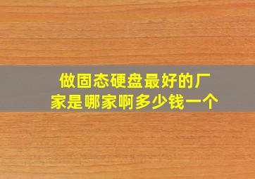 做固态硬盘最好的厂家是哪家啊多少钱一个