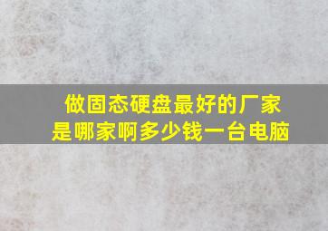 做固态硬盘最好的厂家是哪家啊多少钱一台电脑