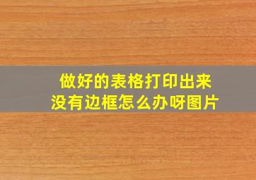 做好的表格打印出来没有边框怎么办呀图片