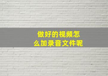 做好的视频怎么加录音文件呢